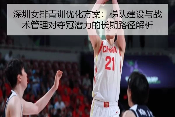 深圳女排青训优化方案：梯队建设与战术管理对夺冠潜力的长期路径解析