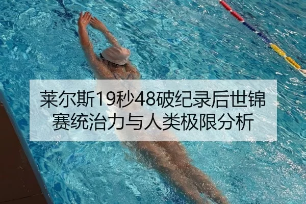 莱尔斯19秒48破纪录后世锦赛统治力与人类极限分析